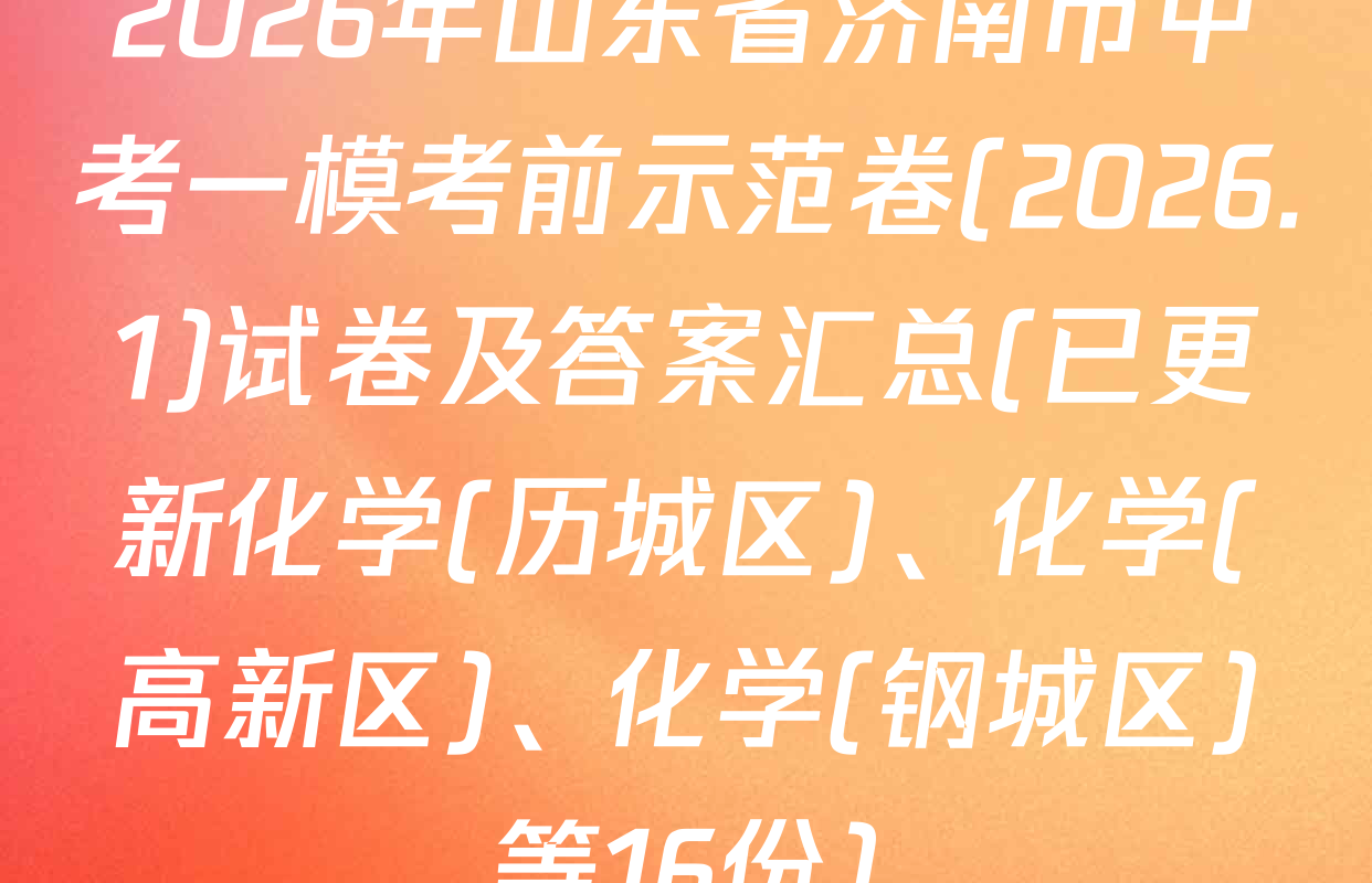 2026年山东省济南市中考一模考前示范卷(2026.1)试卷及答案汇总(已更新化学(历城区)、化学(高新区)、化学(钢城区)等16份)