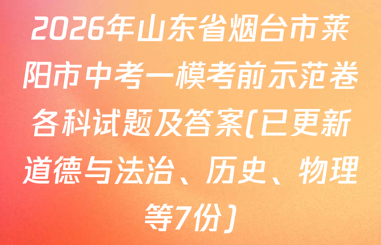 2026年山东省烟台市莱阳市中考一模考前示范卷各科试题及答案(已更新道德与法治、历史、物理等7份)