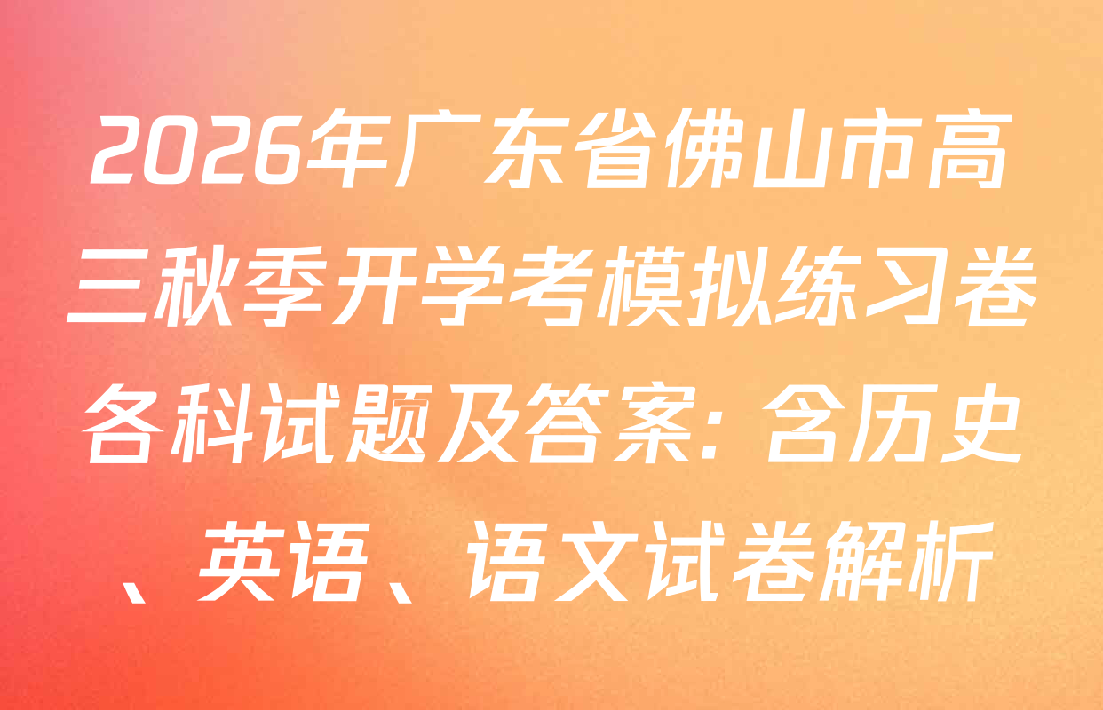 2026年广东省佛山市高三秋季开学考模拟练习卷各科试题及答案: 含历史、英语、语文试卷解析