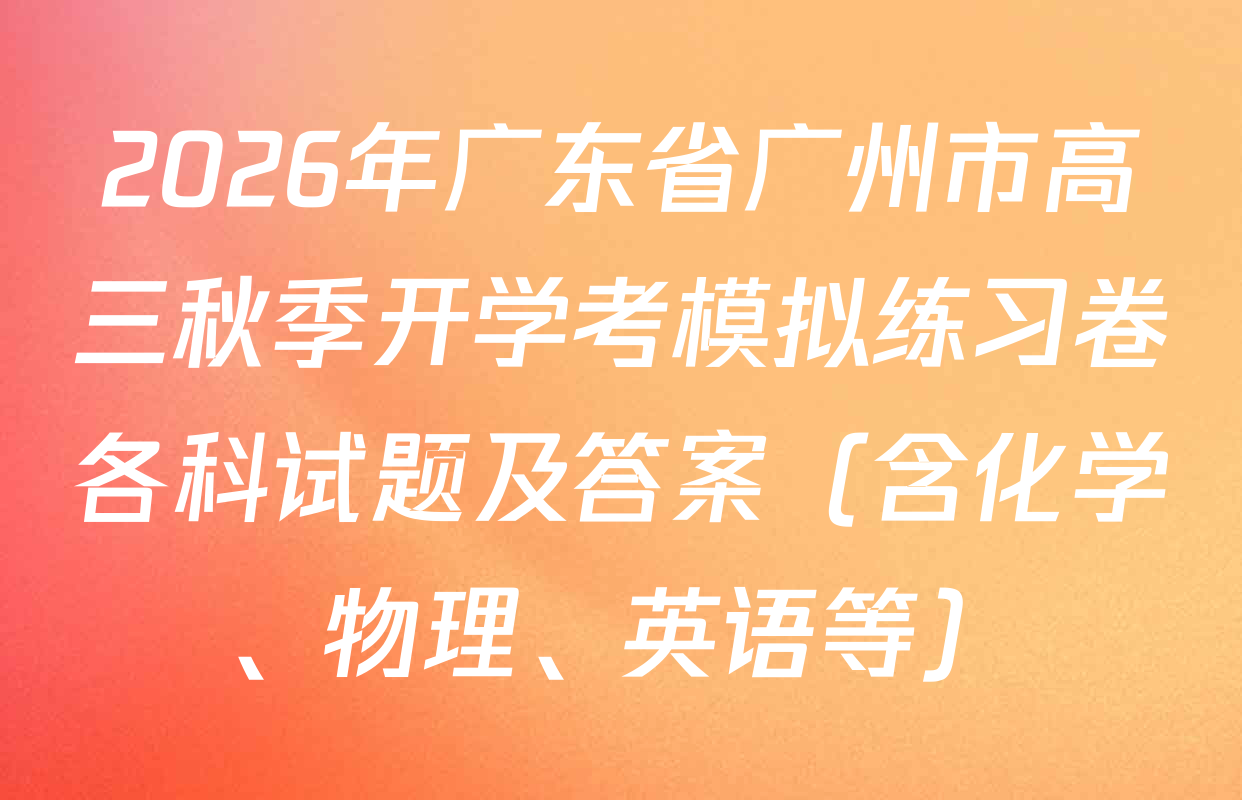 2026年广东省广州市高三秋季开学考模拟练习卷各科试题及答案（含化学、物理、英语等）