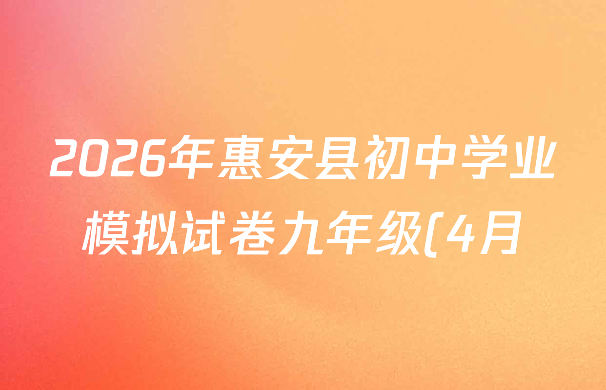 2026年惠安县初中学业模拟试卷九年级(4月)试卷及答案汇总: 含数学、物理、语文试卷解析 2026年惠安县初中学业模拟试卷九年级(4月)试卷及答案汇总: 含数学、物理、语文试卷解析
