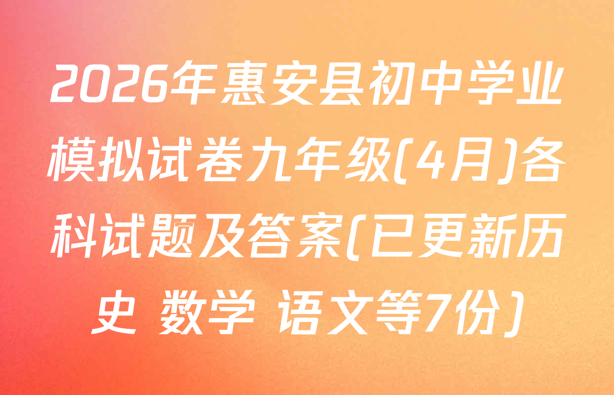 2026年惠安县初中学业模拟试卷九年级(4月)各科试题及答案(已更新历史 数学 语文等7份)