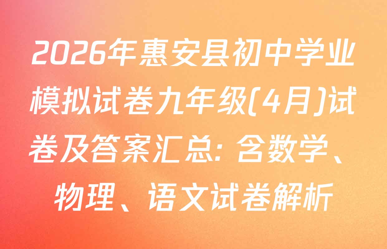 2026年惠安县初中学业模拟试卷九年级(4月)试卷及答案汇总: 含数学、物理、语文试卷解析