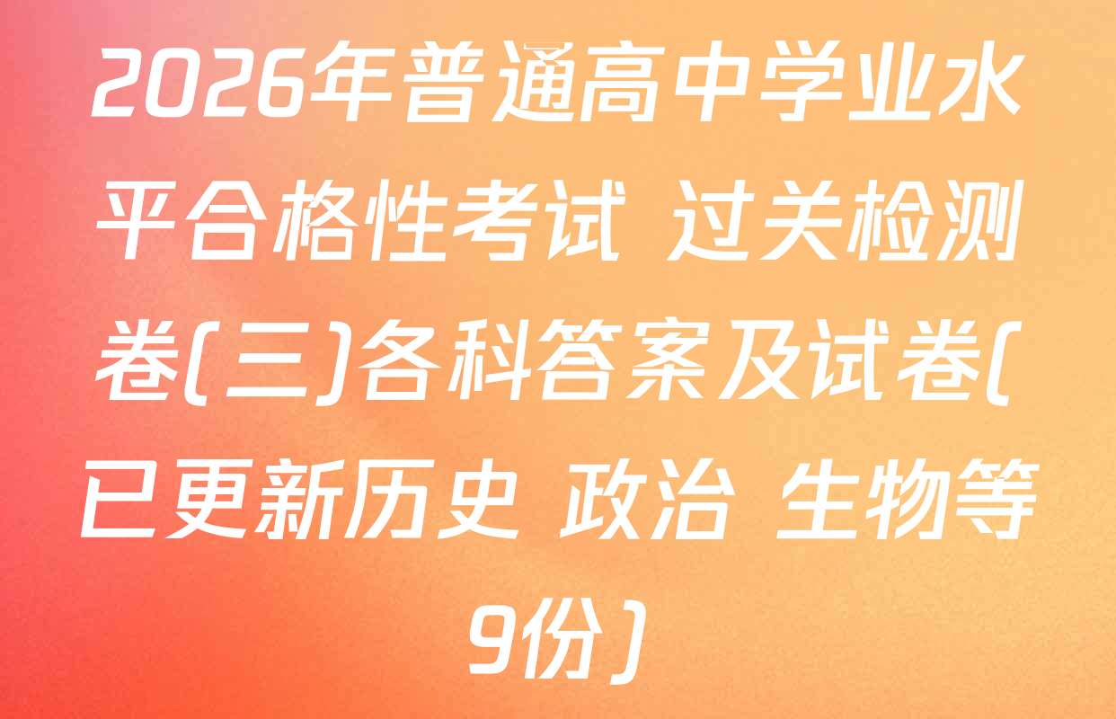 2026年普通高中学业水平合格性考试 过关检测卷(三)各科答案及试卷(已更新历史 政治 生物等9份)