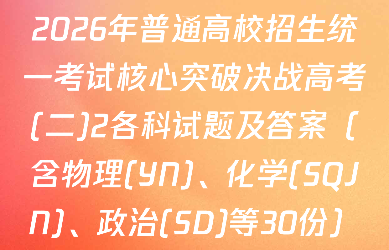 2026年普通高校招生统一考试核心突破决战高考(二)2各科试题及答案（含物理(YN)、化学(SQJN)、政治(SD)等30份）
