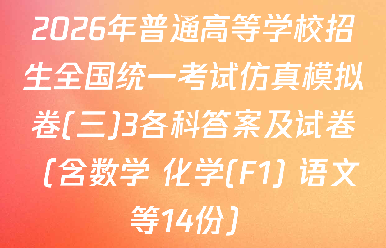 2026年普通高等学校招生全国统一考试仿真模拟卷(三)3各科答案及试卷（含数学 化学(F1) 语文等14份）