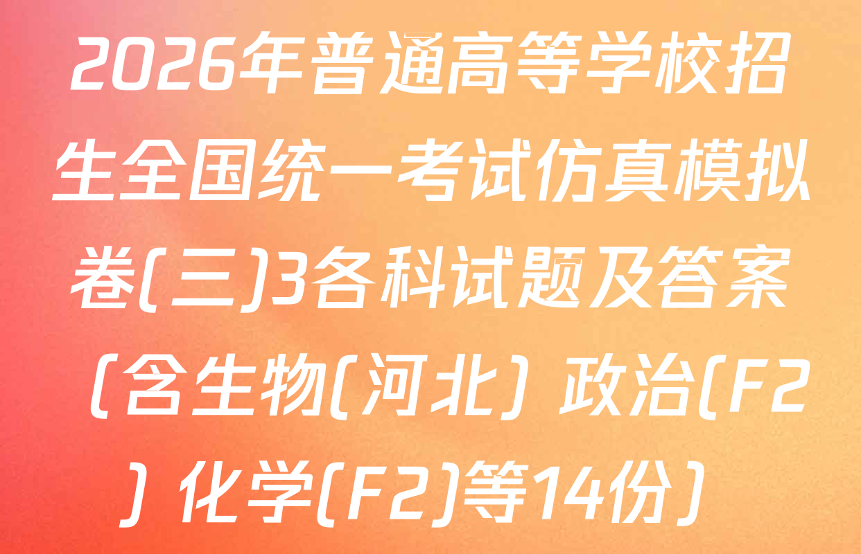 2026年普通高等学校招生全国统一考试仿真模拟卷(三)3各科试题及答案（含生物(河北) 政治(F2) 化学(F2)等14份）