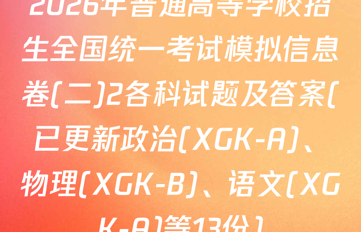 2026年普通高等学校招生全国统一考试模拟信息卷(二)2各科试题及答案(已更新政治(XGK-A)、物理(XGK-B)、语文(XGK-A)等13份)