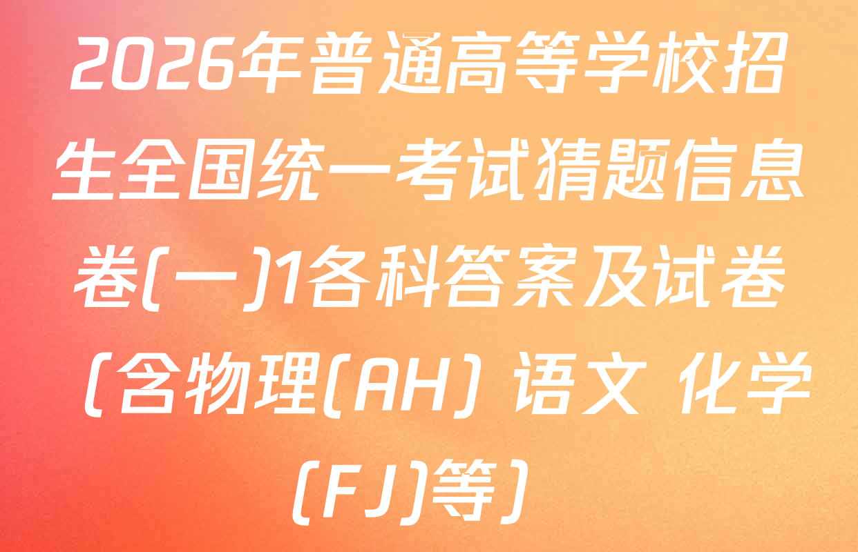 2026年普通高等学校招生全国统一考试猜题信息卷(一)1各科答案及试卷（含物理(AH) 语文 化学(FJ)等）