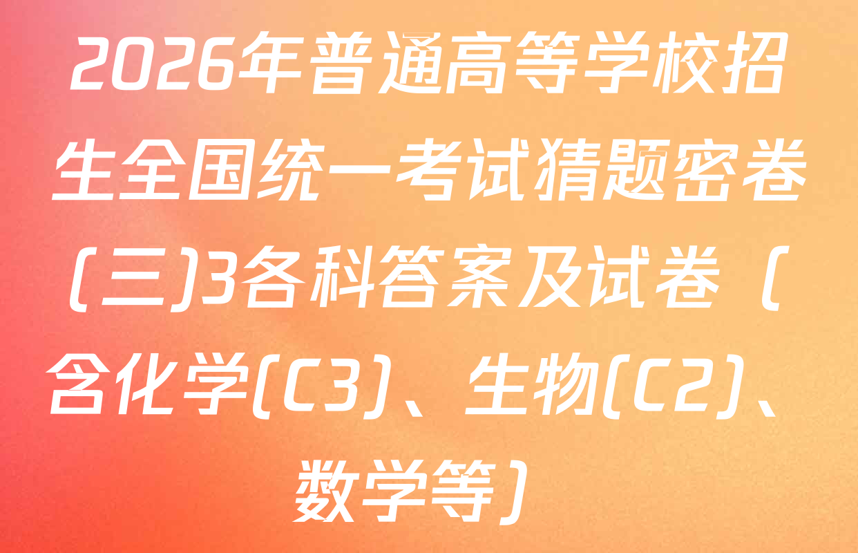 2026年普通高等学校招生全国统一考试猜题密卷(三)3各科答案及试卷（含化学(C3)、生物(C2)、数学等）