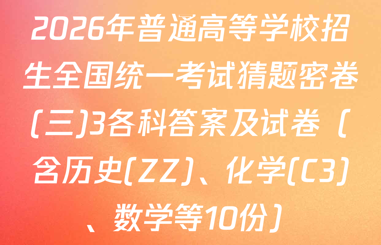 2026年普通高等学校招生全国统一考试猜题密卷(三)3各科答案及试卷（含历史(ZZ)、化学(C3)、数学等10份）