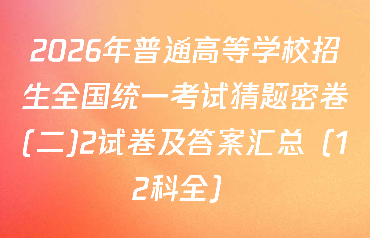 2026年普通高等学校招生全国统一考试猜题密卷(二)2试卷及答案汇总（12科全）
