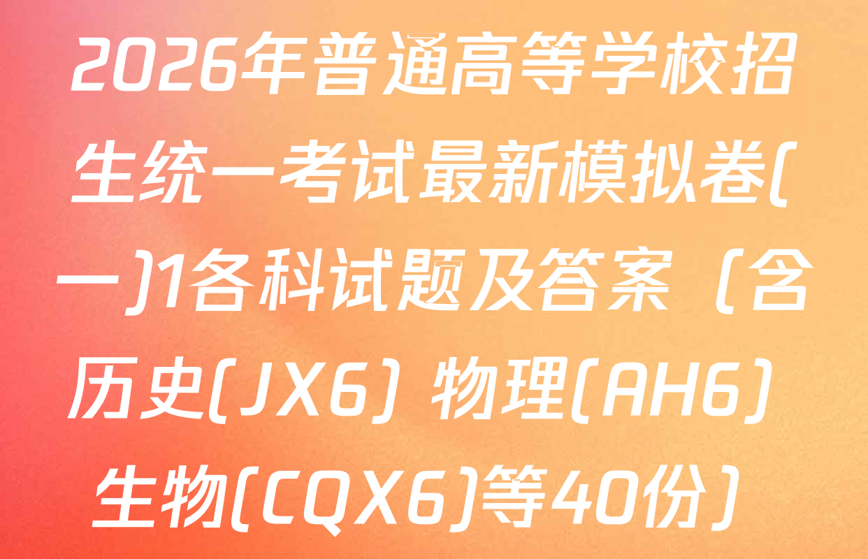 2026年普通高等学校招生统一考试最新模拟卷(一)1各科试题及答案（含历史(JX6) 物理(AH6) 生物(CQX6)等40份）