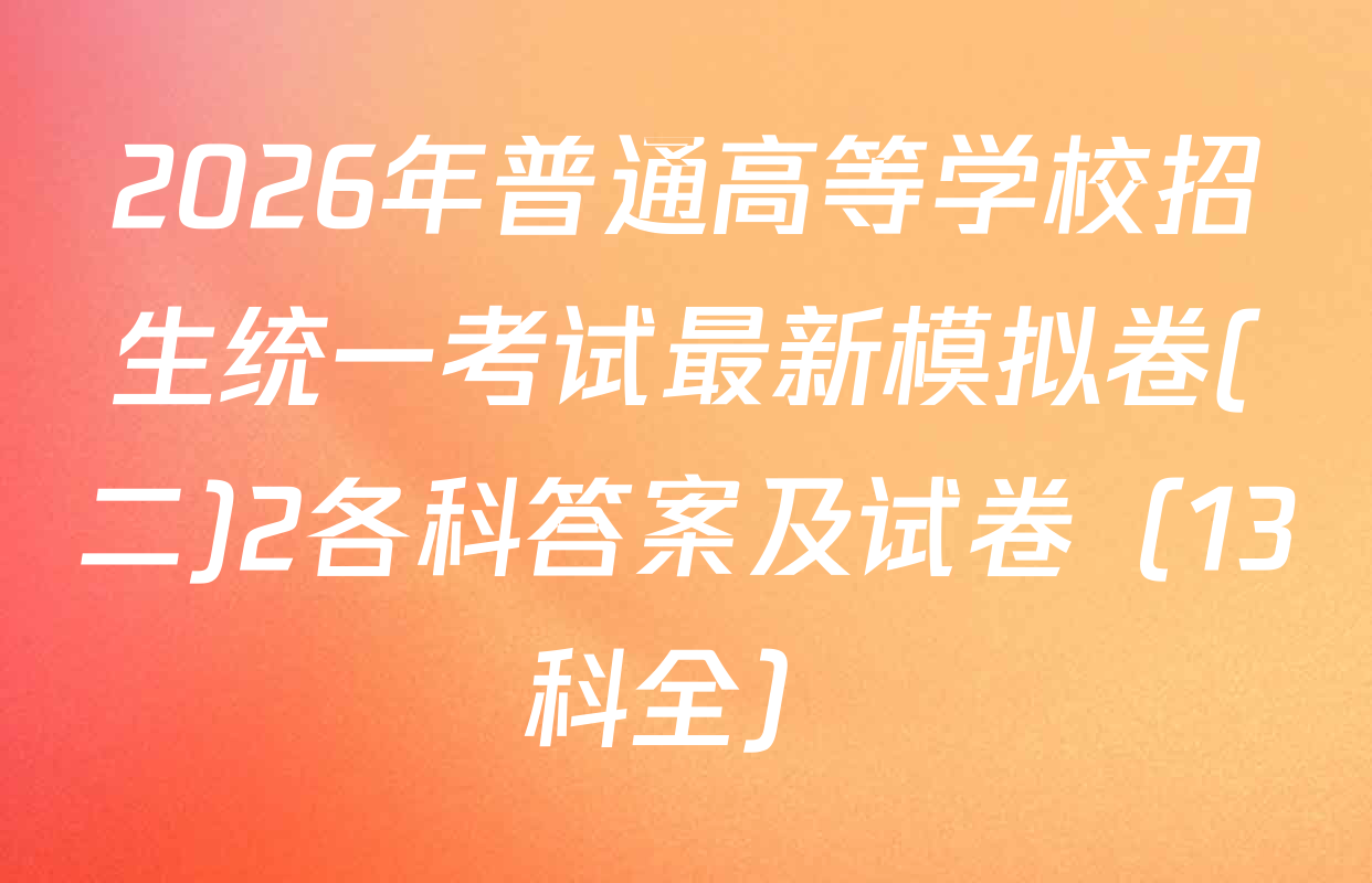 2026年普通高等学校招生统一考试最新模拟卷(二)2各科答案及试卷（13科全）