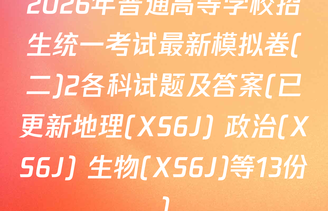 2026年普通高等学校招生统一考试最新模拟卷(二)2各科试题及答案(已更新地理(XS6J) 政治(XS6J) 生物(XS6J)等13份)