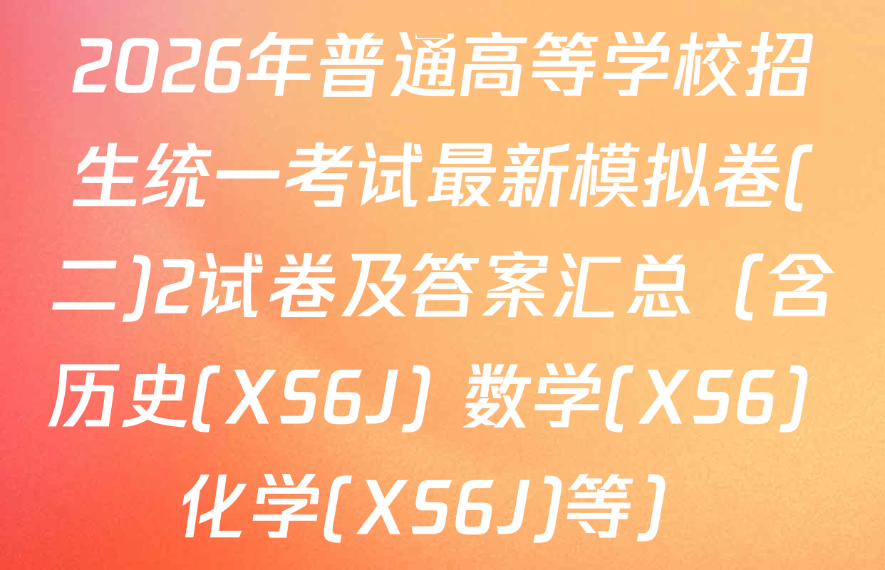 2026年普通高等学校招生统一考试最新模拟卷(二)2试卷及答案汇总（含历史(XS6J) 数学(XS6) 化学(XS6J)等）