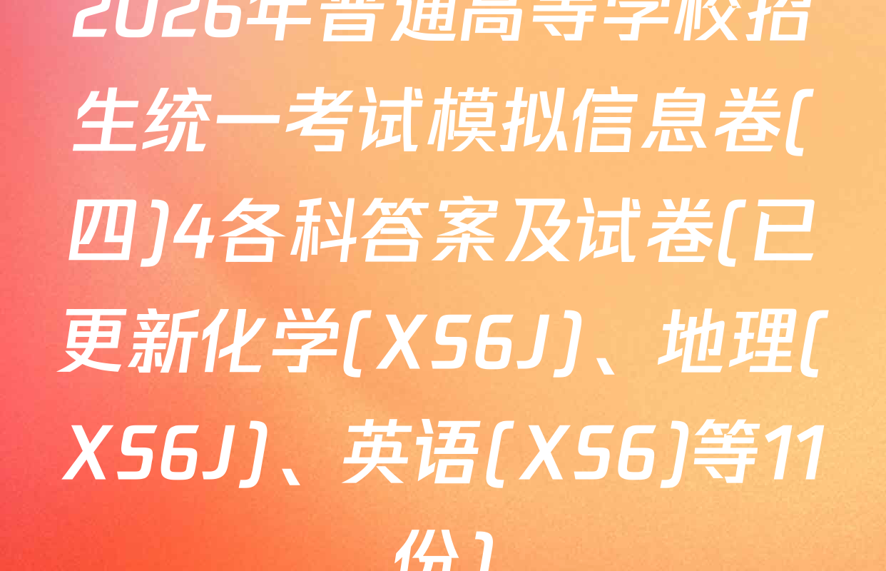 2026年普通高等学校招生统一考试模拟信息卷(四)4各科答案及试卷(已更新化学(XS6J)、地理(XS6J)、英语(XS6)等11份)