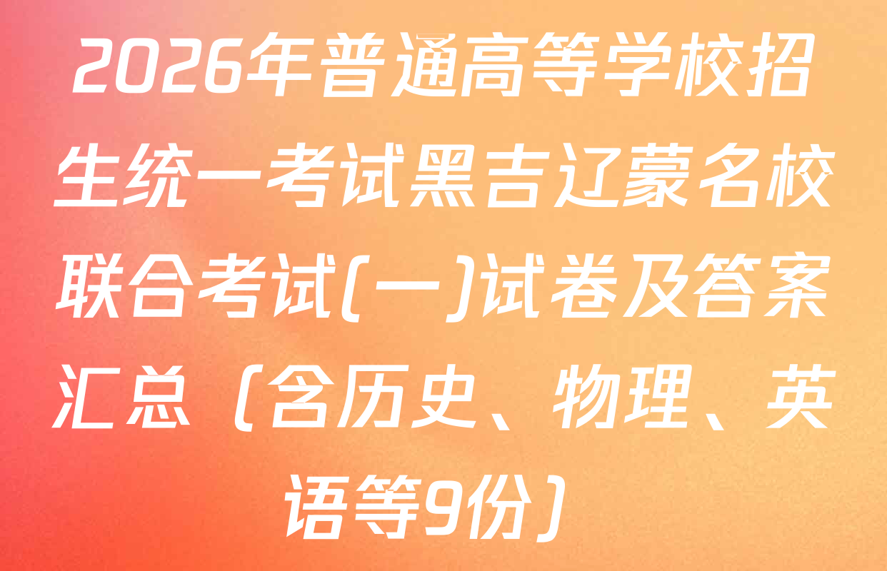 2026年普通高等学校招生统一考试黑吉辽蒙名校联合考试(一)试卷及答案汇总（含历史、物理、英语等9份）
