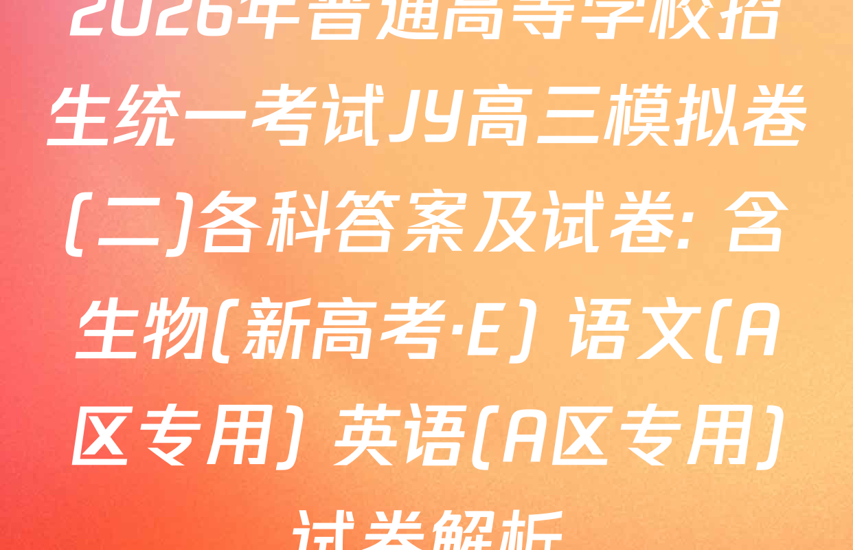 2026年普通高等学校招生统一考试JY高三模拟卷(二)各科答案及试卷: 含生物(新高考·E) 语文(A区专用) 英语(A区专用)试卷解析