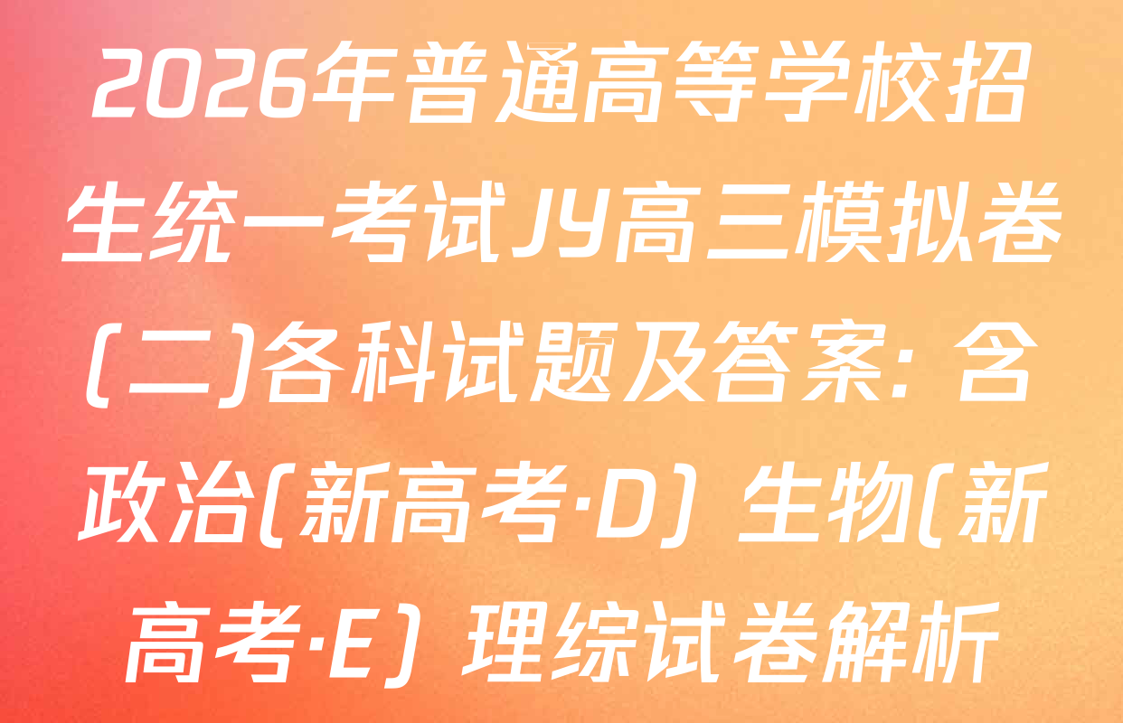 2026年普通高等学校招生统一考试JY高三模拟卷(二)各科试题及答案: 含政治(新高考·D) 生物(新高考·E) 理综试卷解析