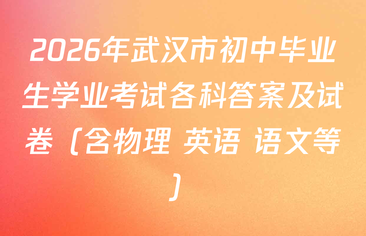 2026年武汉市初中毕业生学业考试各科答案及试卷（含物理 英语 语文等）