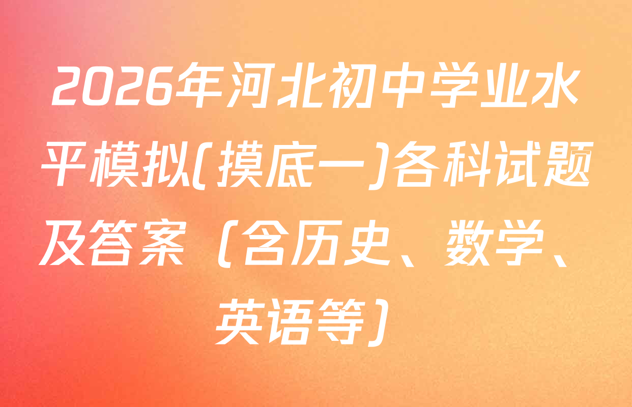 2026年河北初中学业水平模拟(摸底一)各科试题及答案（含历史、数学、英语等）