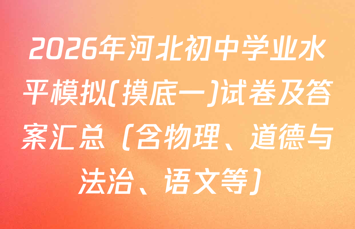 2026年河北初中学业水平模拟(摸底一)试卷及答案汇总（含物理、道德与法治、语文等）