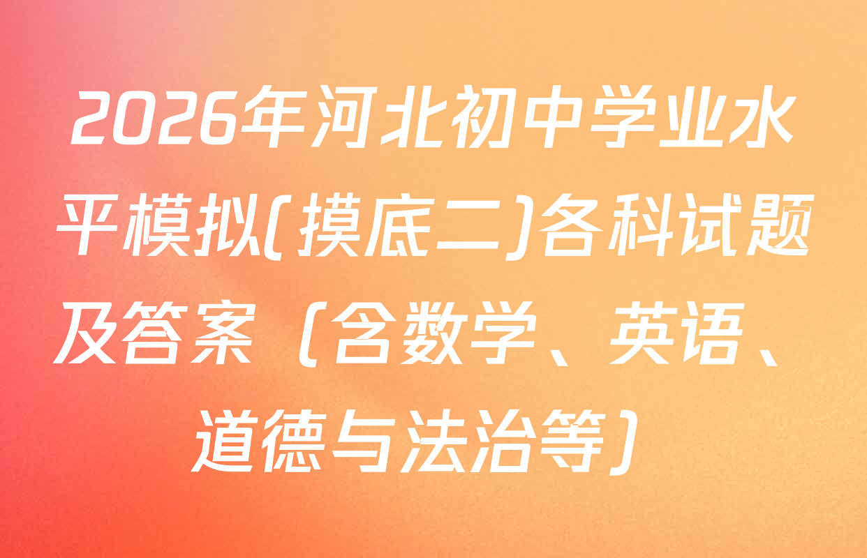 2026年河北初中学业水平模拟(摸底二)各科试题及答案（含数学、英语、道德与法治等）