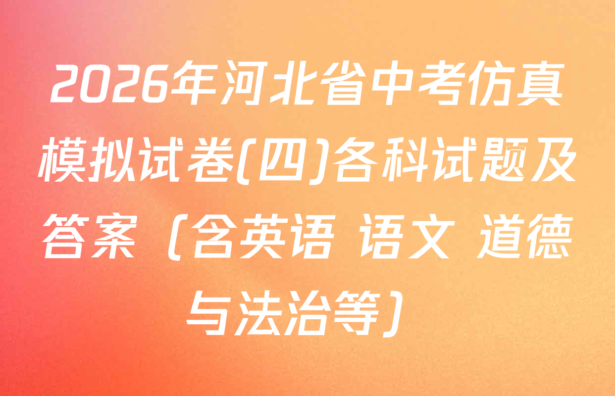 2026年河北省中考仿真模拟试卷(四)各科试题及答案（含英语 语文 道德与法治等）