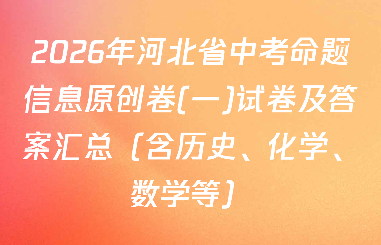 2026年河北省中考命题信息原创卷(一)试卷及答案汇总（含历史、化学、数学等）