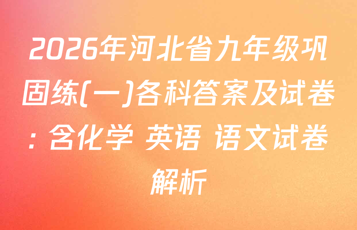 2026年河北省九年级巩固练(一)各科答案及试卷: 含化学 英语 语文试卷解析