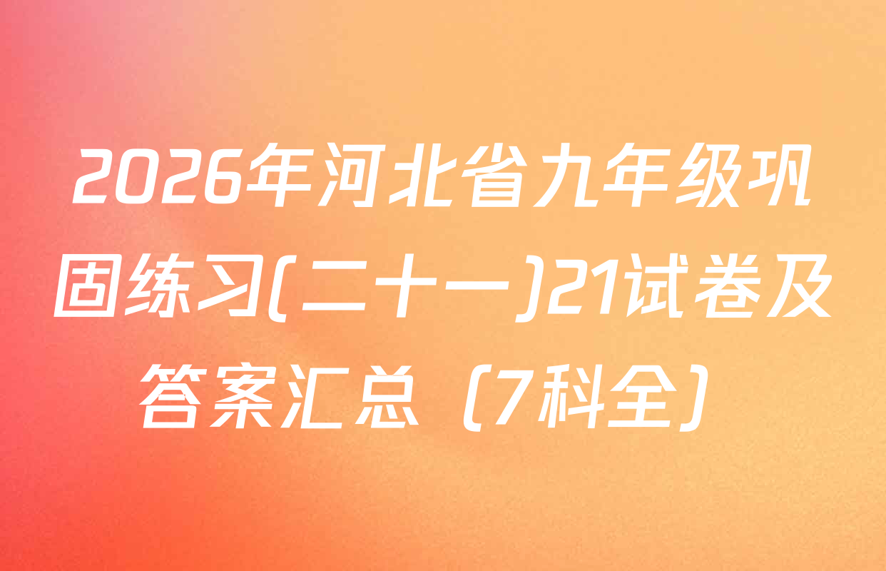 2026年河北省九年级巩固练习(二十一)21试卷及答案汇总（7科全）