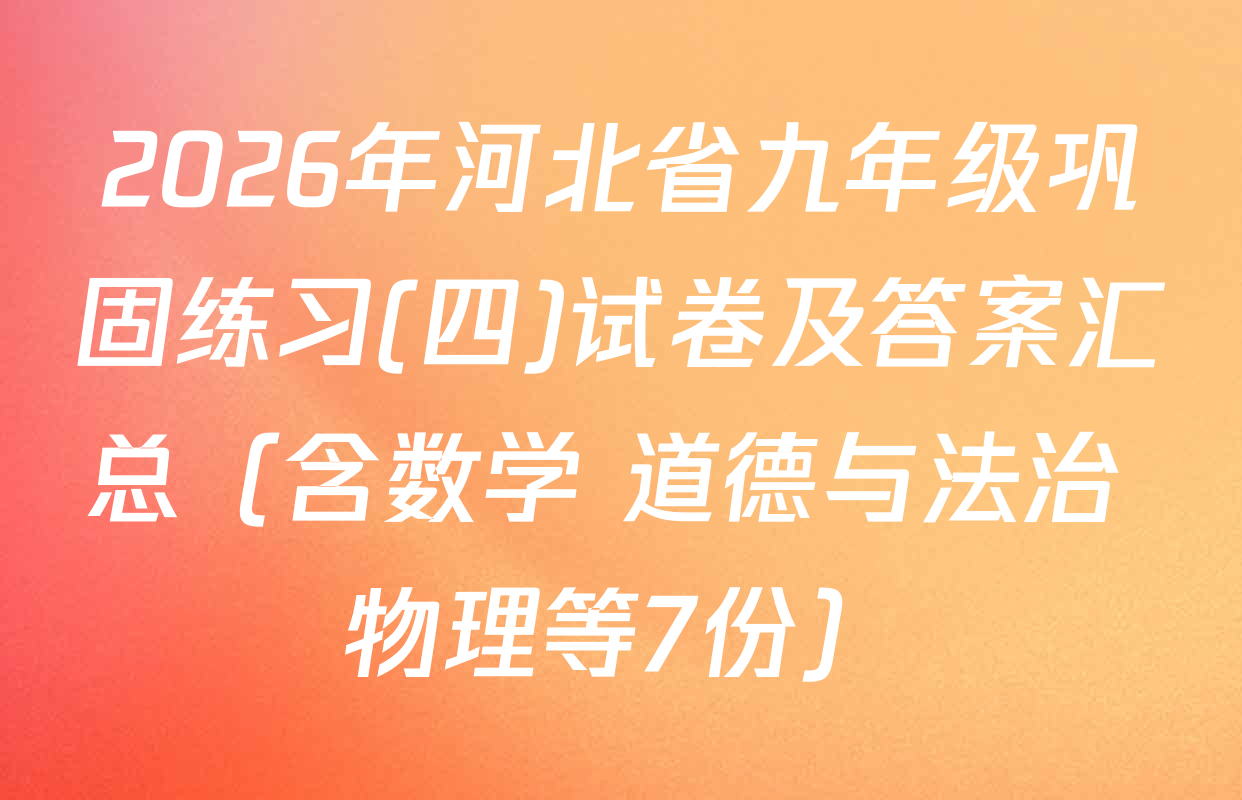 2026年河北省九年级巩固练习(四)试卷及答案汇总（含数学 道德与法治 物理等7份）