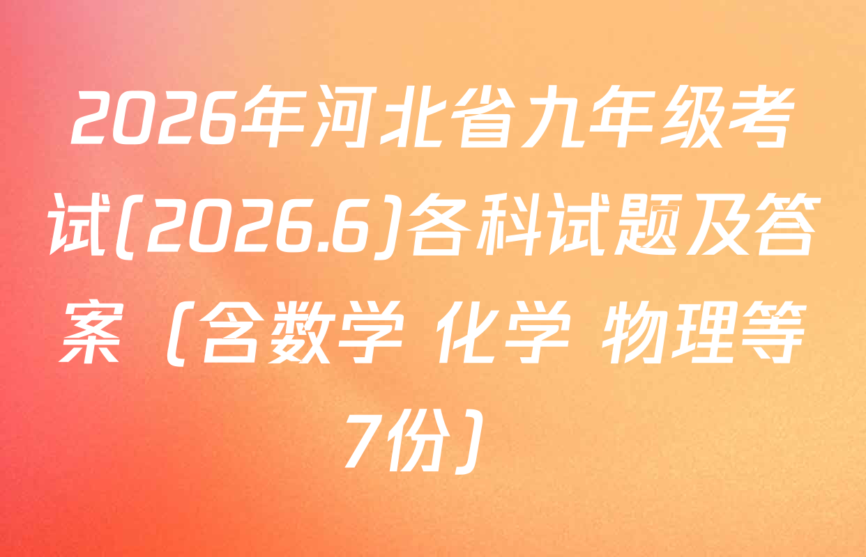 2026年河北省九年级考试(2026.6)各科试题及答案（含数学 化学 物理等7份）