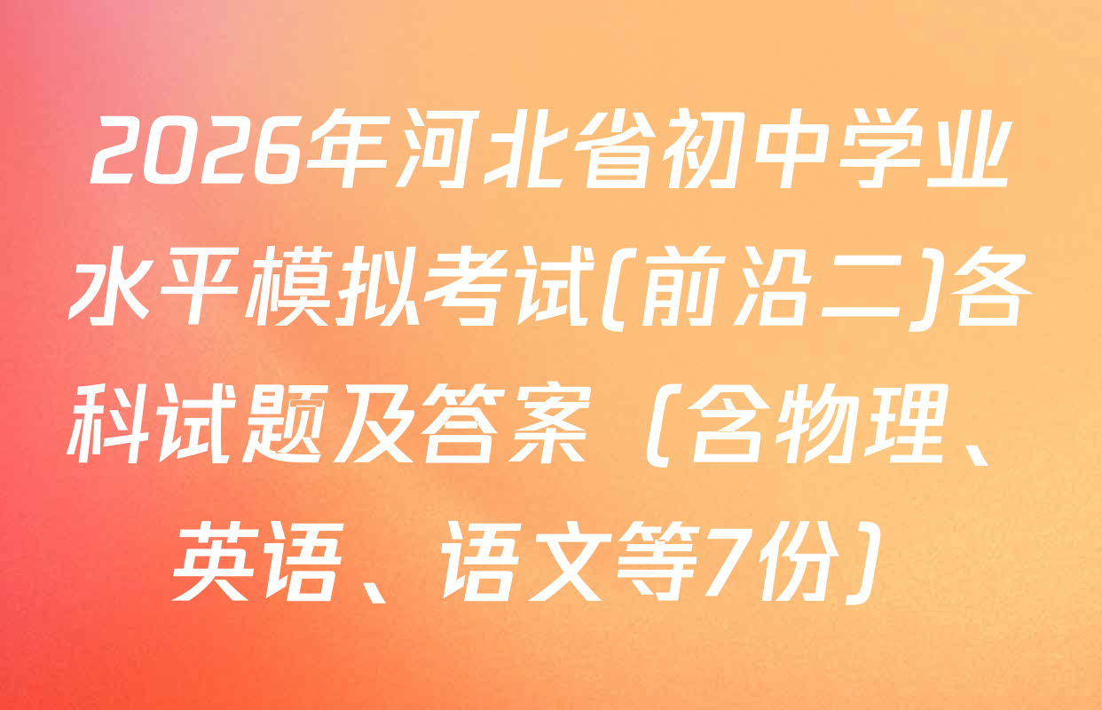 2026年河北省初中学业水平模拟考试(前沿二)各科试题及答案（含物理、英语、语文等7份）