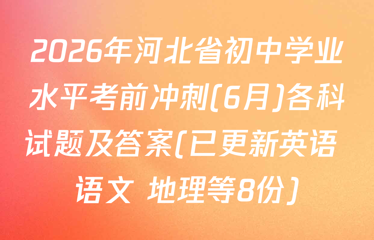 2026年河北省初中学业水平考前冲刺(6月)各科试题及答案(已更新英语 语文 地理等8份)