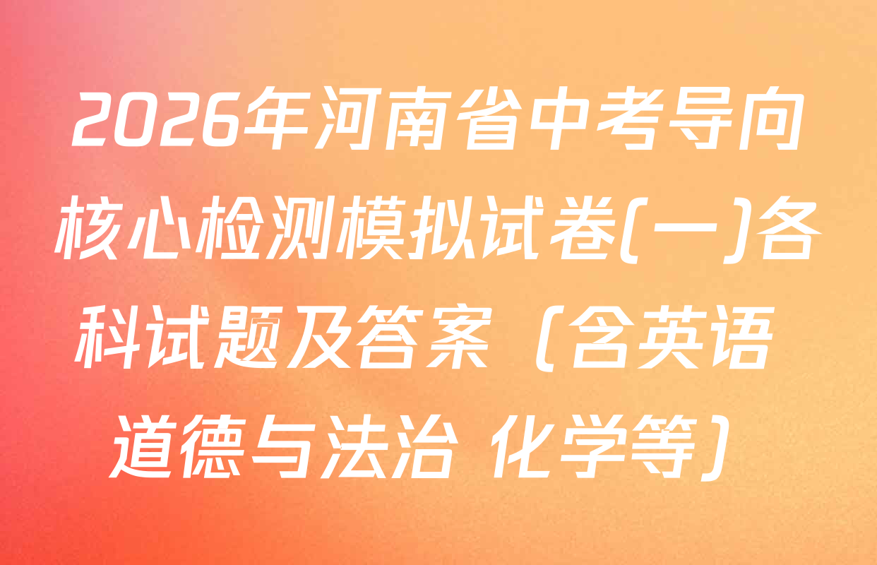 2026年河南省中考导向核心检测模拟试卷(一)各科试题及答案（含英语 道德与法治 化学等）