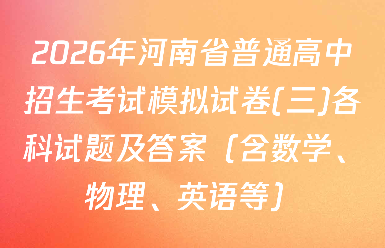 2026年河南省普通高中招生考试模拟试卷(三)各科试题及答案（含数学、物理、英语等）