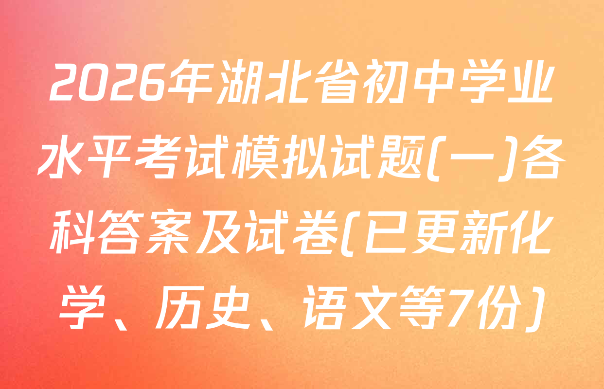 2026年湖北省初中学业水平考试模拟试题(一)各科答案及试卷(已更新化学、历史、语文等7份)