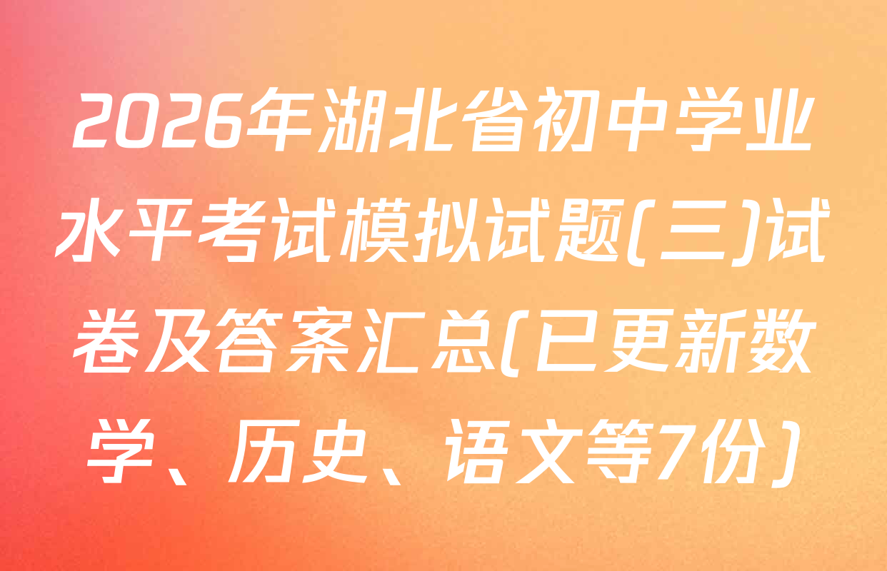 2026年湖北省初中学业水平考试模拟试题(三)试卷及答案汇总(已更新数学、历史、语文等7份)
