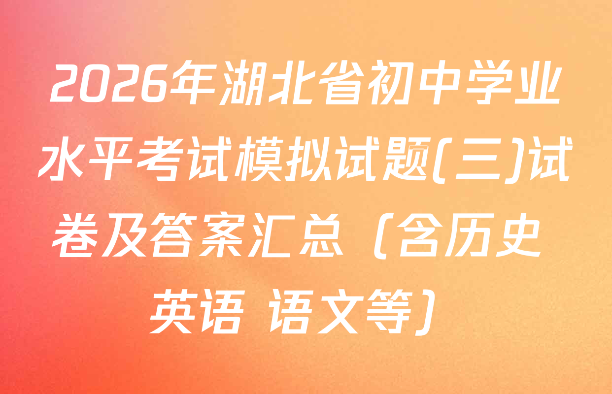 2026年湖北省初中学业水平考试模拟试题(三)试卷及答案汇总（含历史 英语 语文等）