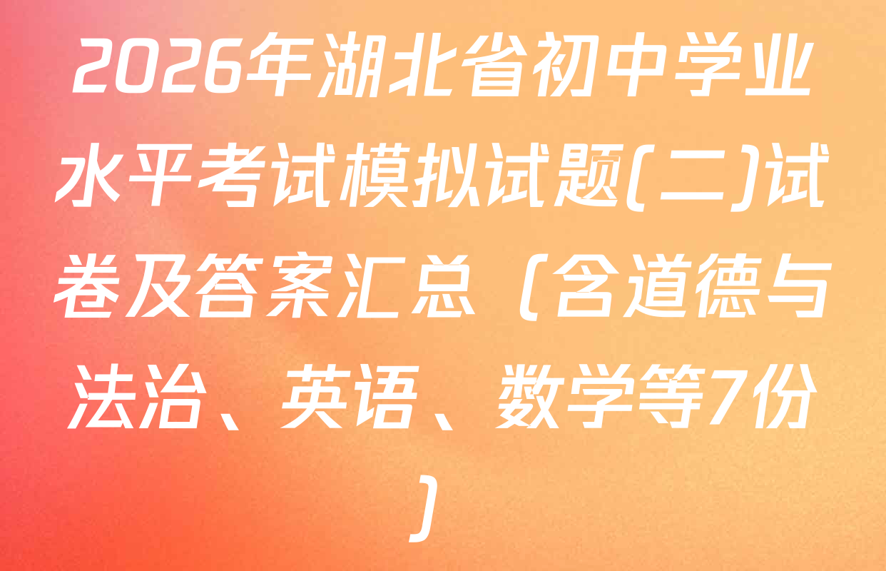 2026年湖北省初中学业水平考试模拟试题(二)试卷及答案汇总（含道德与法治、英语、数学等7份）