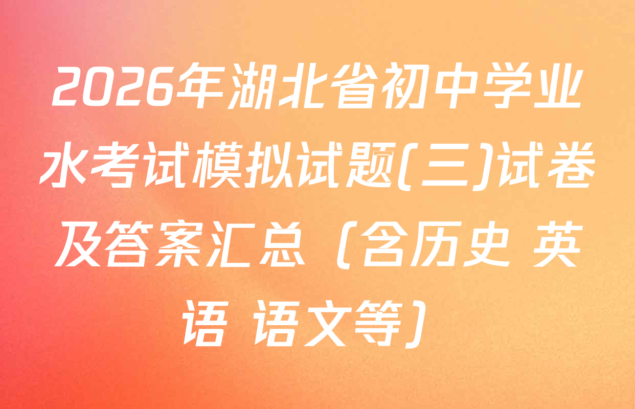 2026年湖北省初中学业水考试模拟试题(三)试卷及答案汇总（含历史 英语 语文等）