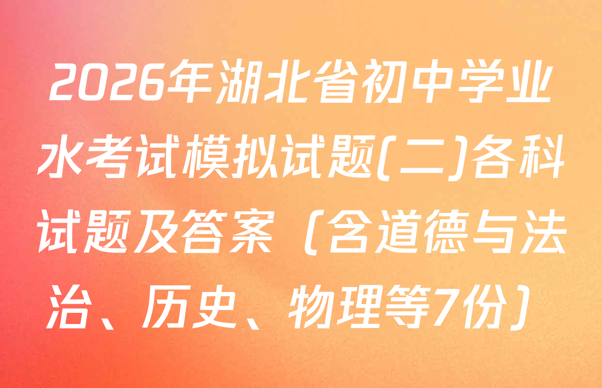 2026年湖北省初中学业水考试模拟试题(二)各科试题及答案（含道德与法治、历史、物理等7份）