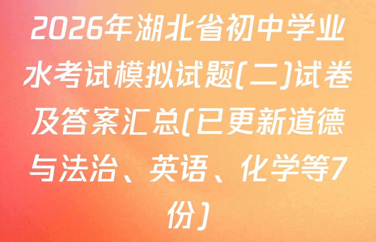 2026年湖北省初中学业水考试模拟试题(二)试卷及答案汇总(已更新道德与法治、英语、化学等7份)