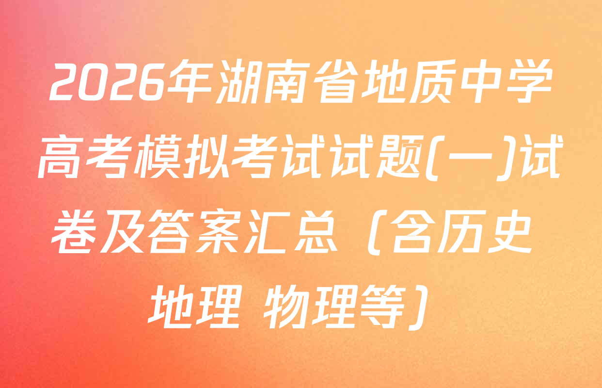 2026年湖南省地质中学高考模拟考试试题(一)试卷及答案汇总（含历史 地理 物理等）