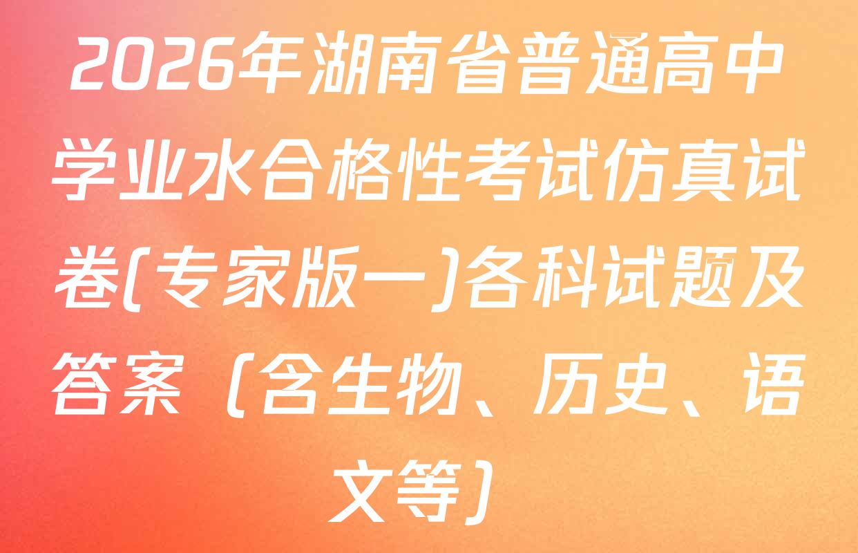 2026年湖南省普通高中学业水合格性考试仿真试卷(专家版一)各科试题及答案（含生物、历史、语文等）