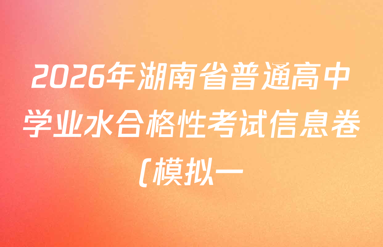 2026年湖南省普通高中学业水合格性考试信息卷(模拟一)试卷及答案汇总(含英语 生物 化学等) 2026年湖南省普通高中学业水合格性考试信息卷(模拟一)试卷及答案汇总(含英语 生物 化学等)