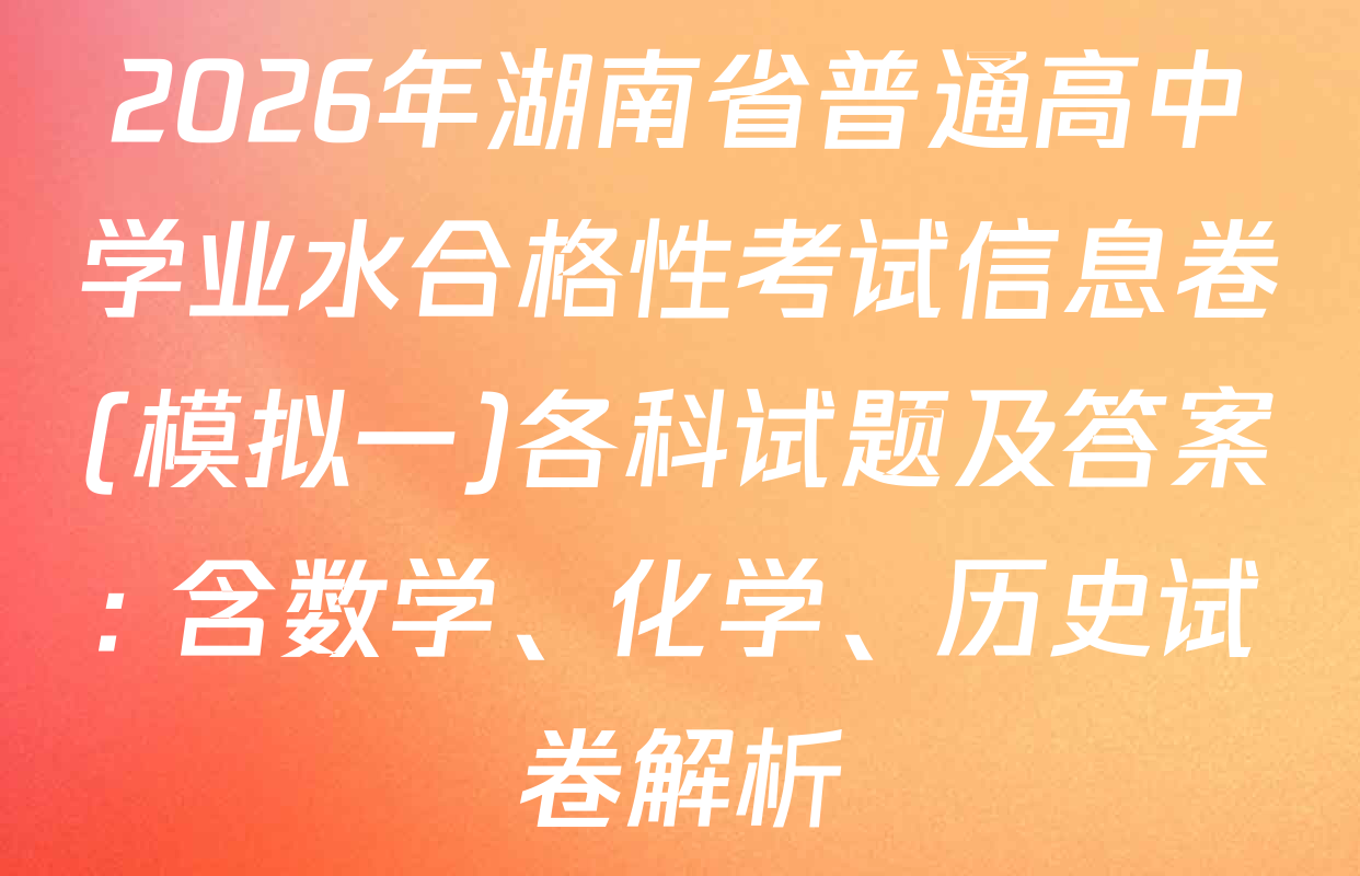2026年湖南省普通高中学业水合格性考试信息卷(模拟一)各科试题及答案: 含数学、化学、历史试卷解析
