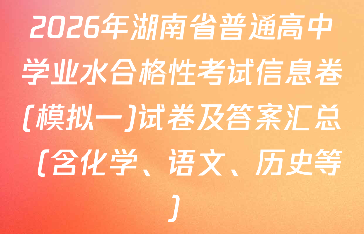 2026年湖南省普通高中学业水合格性考试信息卷(模拟一)试卷及答案汇总（含化学、语文、历史等）